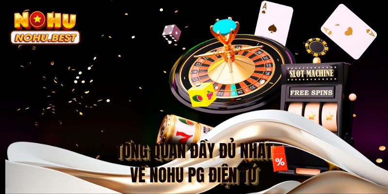 Tổng quan đầy đủ nhất về nổ hũ PG điện tử